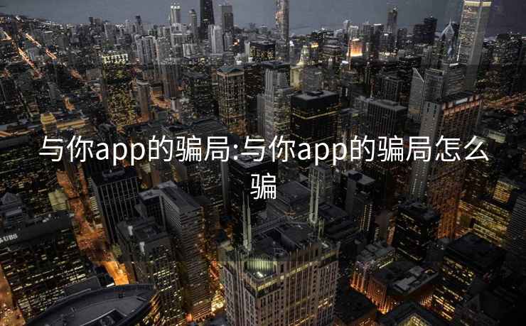 與你app的騙局:與你app的騙局怎么騙