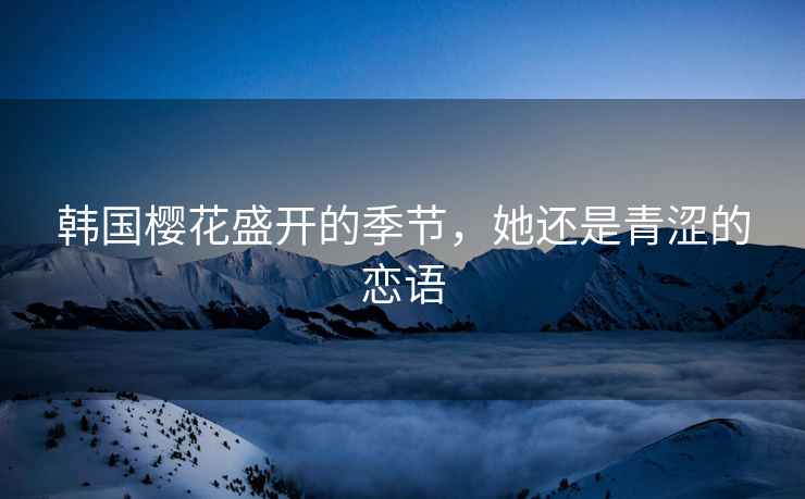 韓國櫻花盛開的季節(jié)，她還是青澀的戀語
