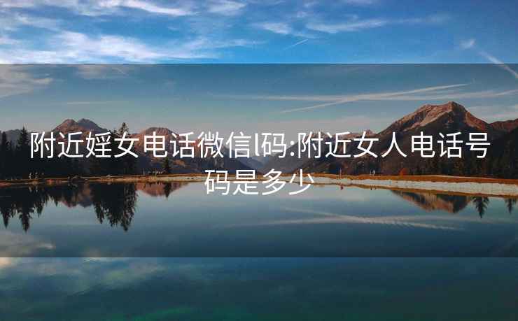 附近婬女電話微信l碼:附近女人電話號碼是多少