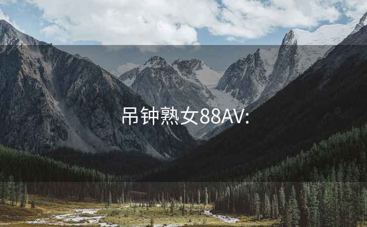 吊鐘熟女88AV:
