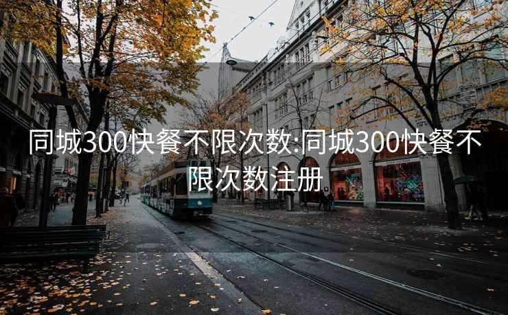 同城300快餐不限次數(shù):同城300快餐不限次數(shù)注冊