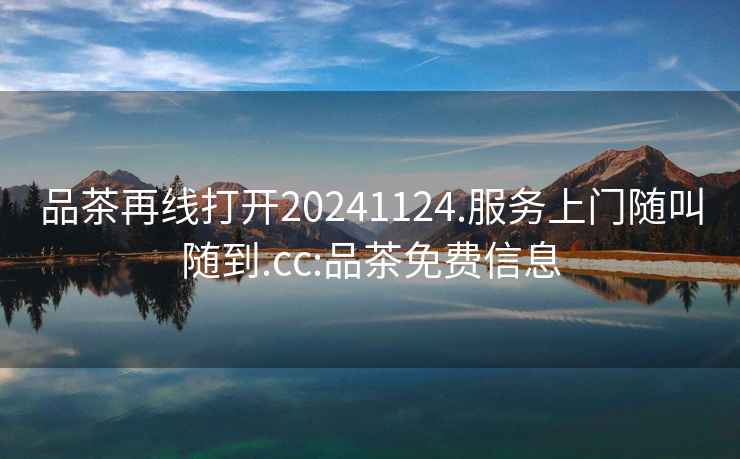 品茶再線打開20241124.服務上門隨叫隨到.cc:品茶免費信息