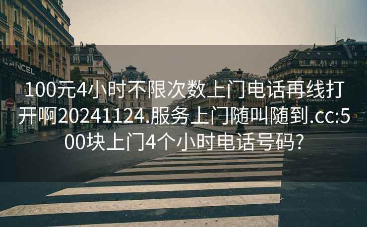 100元4小時(shí)不限次數(shù)上門電話再線打開啊20241124.服務(wù)上門隨叫隨到.cc:500塊上門4個(gè)小時(shí)電話號(hào)碼?