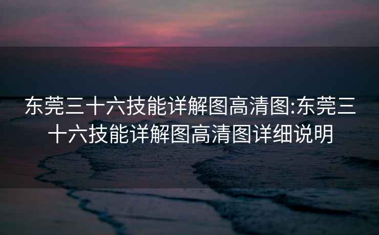 東莞三十六技能詳解圖高清圖:東莞三十六技能詳解圖高清圖詳細說明
