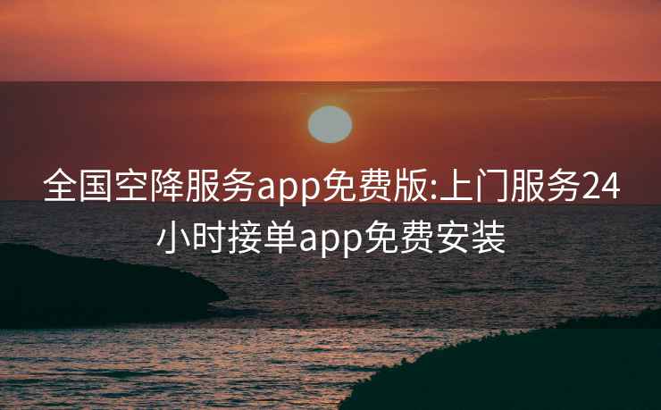 全國空降服務(wù)app免費(fèi)版:上門服務(wù)24小時(shí)接單app免費(fèi)安裝