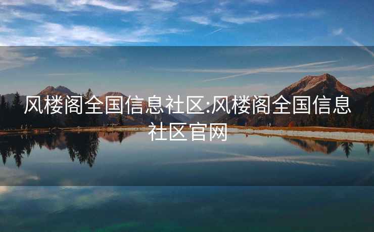 風(fēng)樓閣全國信息社區(qū):風(fēng)樓閣全國信息社區(qū)官網(wǎng)