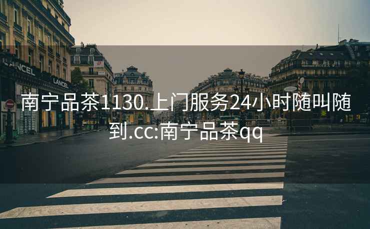 南寧品茶1130.上門服務24小時隨叫隨到.cc:南寧品茶qq