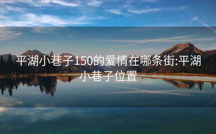 平湖小巷子150的愛情在哪條街:平湖小巷子位置