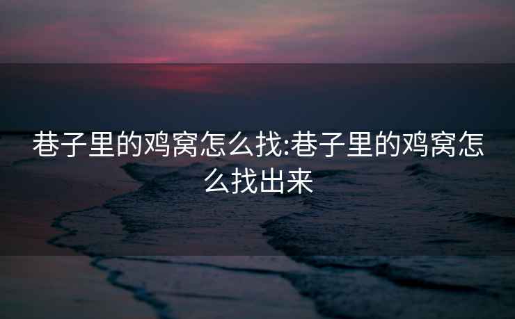 巷子里的雞窩怎么找:巷子里的雞窩怎么找出來(lái)