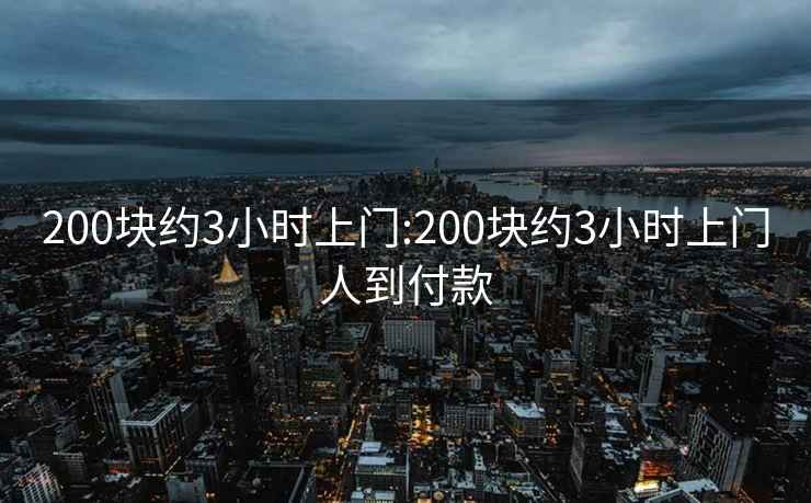 200塊約3小時(shí)上門:200塊約3小時(shí)上門人到付款