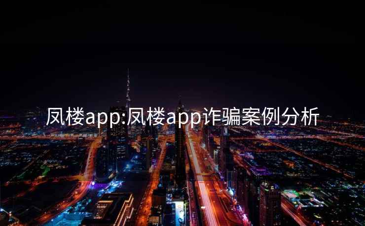 鳳樓app:鳳樓app詐騙案例分析