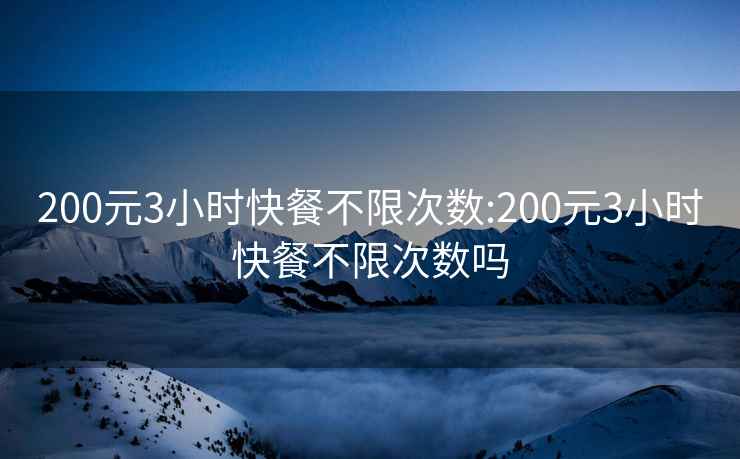200元3小時快餐不限次數(shù):200元3小時快餐不限次數(shù)嗎