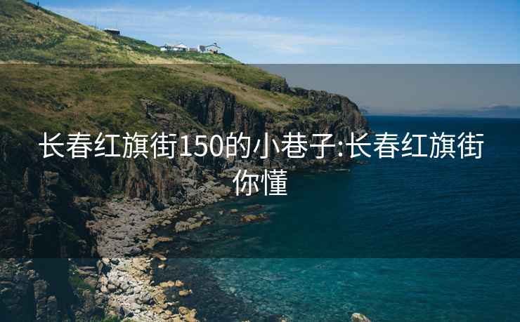 長春紅旗街150的小巷子:長春紅旗街你懂