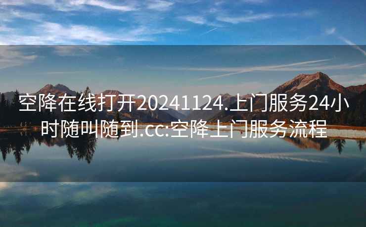 空降在線打開20241124.上門服務(wù)24小時隨叫隨到.cc:空降上門服務(wù)流程