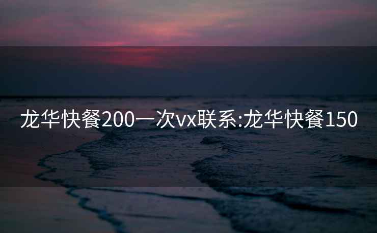 龍華快餐200一次vx聯(lián)系:龍華快餐150