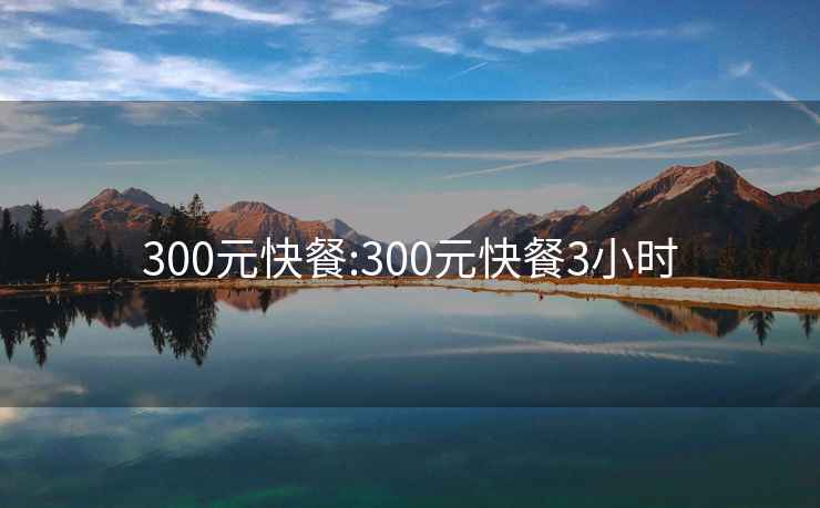 300元快餐:300元快餐3小時(shí)