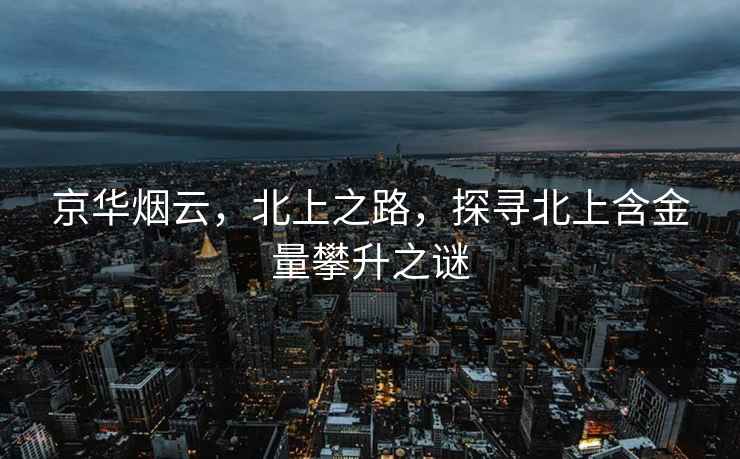 京華煙云，北上之路，探尋北上含金量攀升之謎