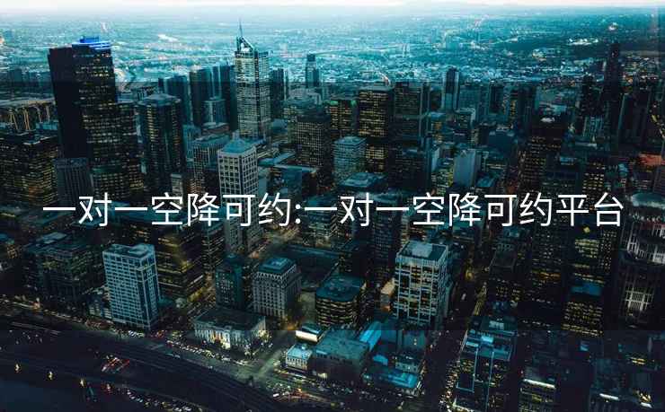 一對(duì)一空降可約:一對(duì)一空降可約平臺(tái)