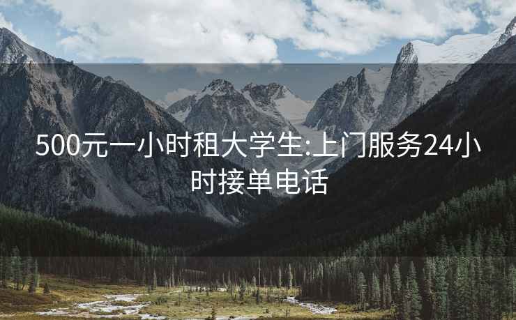500元一小時(shí)租大學(xué)生:上門服務(wù)24小時(shí)接單電話