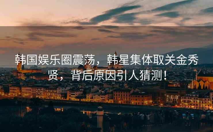 韓國(guó)娛樂(lè)圈震蕩，韓星集體取關(guān)金秀賢，背后原因引人猜測(cè)！