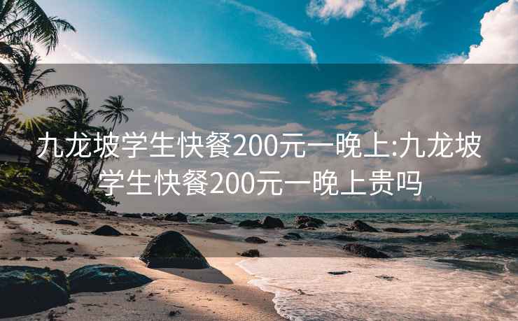 九龍坡學(xué)生快餐200元一晚上:九龍坡學(xué)生快餐200元一晚上貴嗎