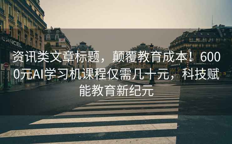 資訊類文章標(biāo)題，顛覆教育成本！6000元AI學(xué)習(xí)機(jī)課程僅需幾十元，科技賦能教育新紀(jì)元