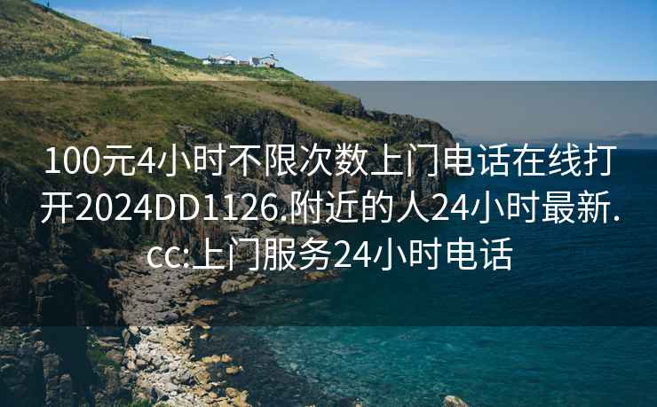 100元4小時(shí)不限次數(shù)上門(mén)電話(huà)在線(xiàn)打開(kāi)2024DD1126.附近的人24小時(shí)最新.cc:上門(mén)服務(wù)24小時(shí)電話(huà)