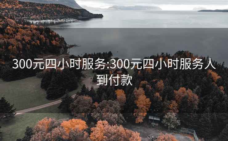 300元四小時(shí)服務(wù):300元四小時(shí)服務(wù)人到付款