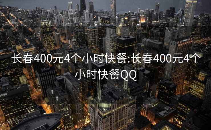 長春400元4個(gè)小時(shí)快餐:長春400元4個(gè)小時(shí)快餐QQ