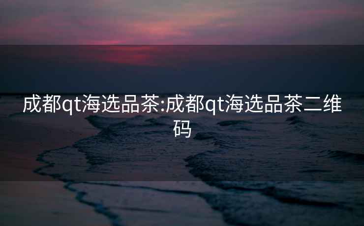 成都qt海選品茶:成都qt海選品茶二維碼
