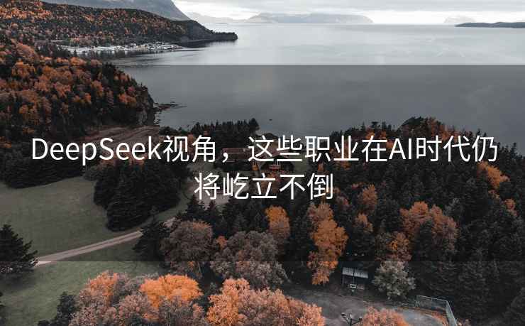DeepSeek視角，這些職業(yè)在AI時(shí)代仍將屹立不倒
