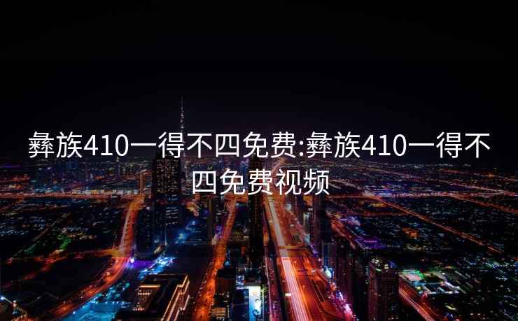 彝族410一得不四免費(fèi):彝族410一得不四免費(fèi)視頻