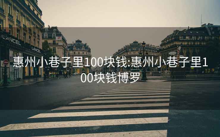 惠州小巷子里100塊錢:惠州小巷子里100塊錢博羅