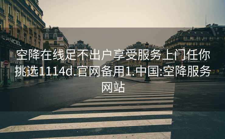 空降在線足不出戶享受服務(wù)上門任你挑選1114d.官網(wǎng)備用1.中國:空降服務(wù)網(wǎng)站