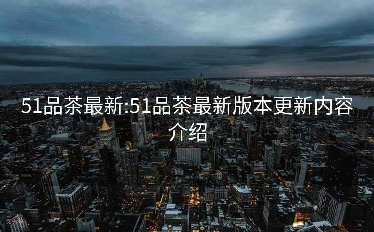 51品茶最新:51品茶最新版本更新內(nèi)容介紹