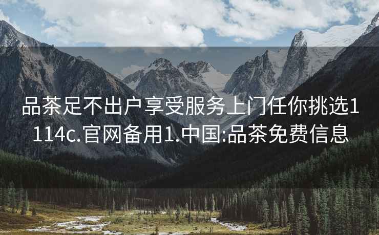 品茶足不出戶享受服務上門任你挑選1114c.官網(wǎng)備用1.中國:品茶免費信息