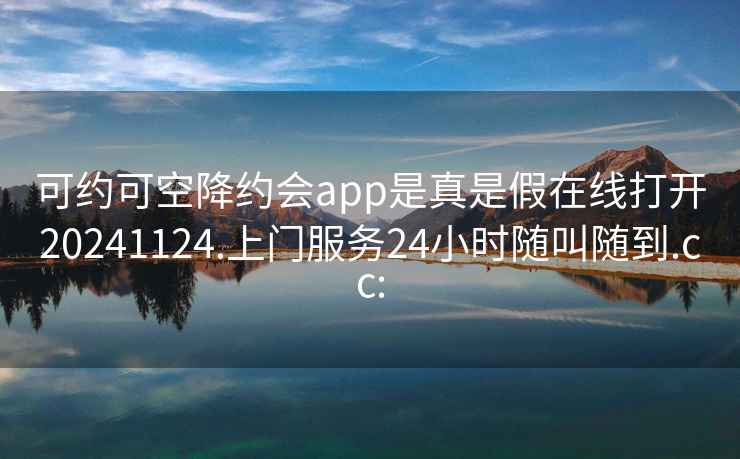 可約可空降約會(huì)app是真是假在線打開20241124.上門服務(wù)24小時(shí)隨叫隨到.cc: