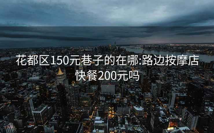 花都區(qū)150元巷子的在哪:路邊按摩店快餐200元嗎