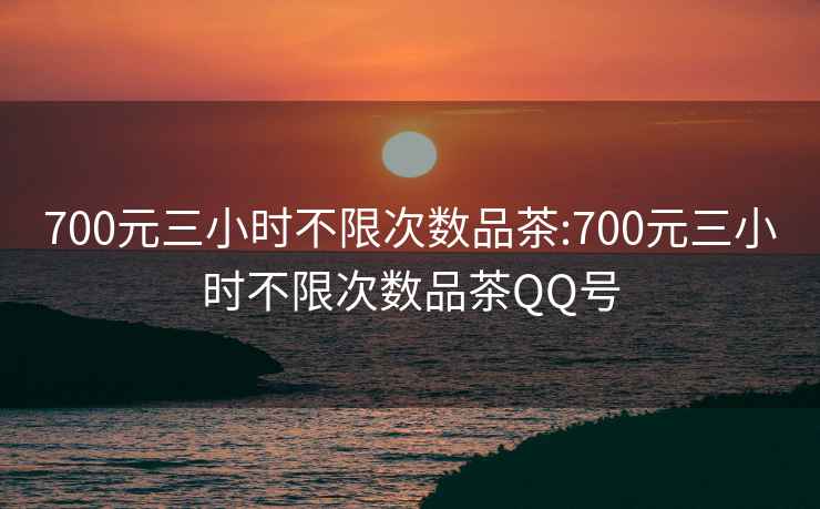 700元三小時(shí)不限次數(shù)品茶:700元三小時(shí)不限次數(shù)品茶QQ號