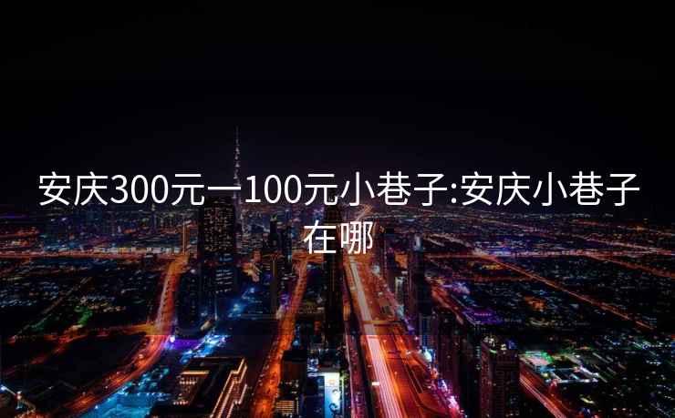 安慶300元一100元小巷子:安慶小巷子在哪