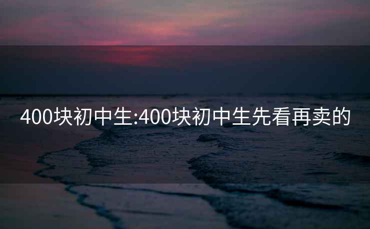 400塊初中生:400塊初中生先看再賣的