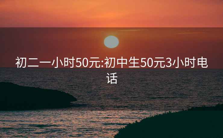 初二一小時50元:初中生50元3小時電話