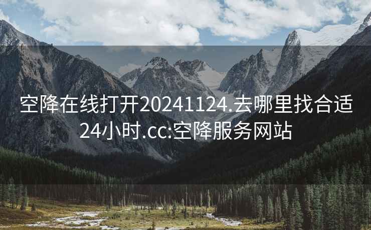 空降在線打開20241124.去哪里找合適24小時.cc:空降服務(wù)網(wǎng)站