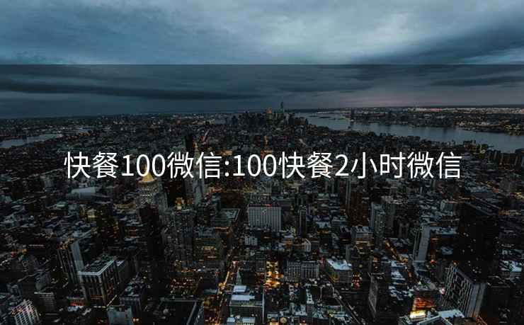 快餐100微信:100快餐2小時(shí)微信