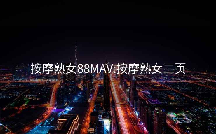 按摩熟女88MAV:按摩熟女二頁(yè)