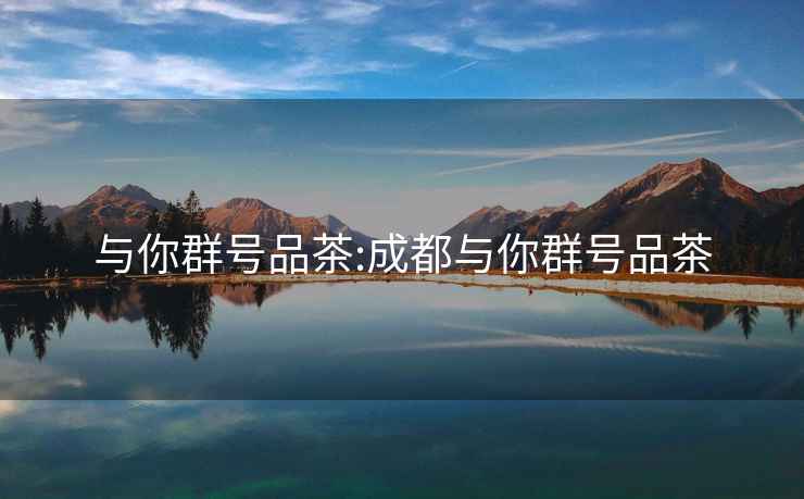 與你群號(hào)品茶:成都與你群號(hào)品茶