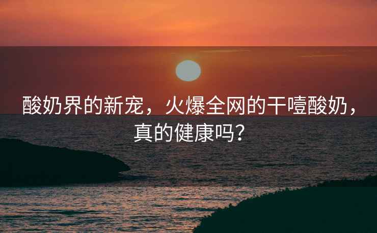 酸奶界的新寵，火爆全網(wǎng)的干噎酸奶，真的健康嗎？