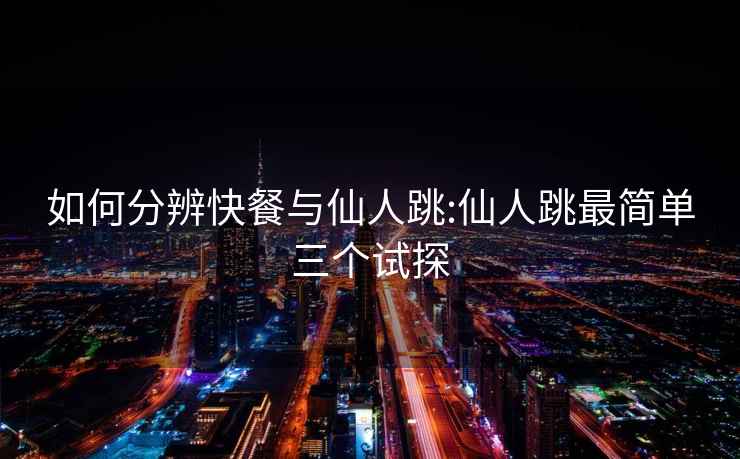 如何分辨快餐與仙人跳:仙人跳最簡單三個試探
