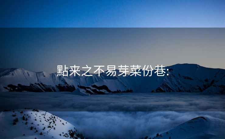 點(diǎn)來之不易芽菜份巷: