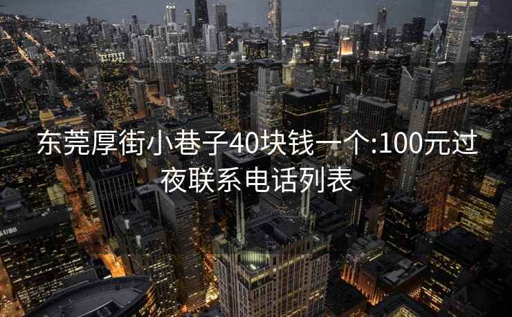 東莞厚街小巷子40塊錢一個(gè):100元過夜聯(lián)系電話列表